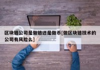 区块链公司是做链还是做币[做区块链技术的公司有风险么]