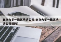 北京火星一线区块链公司[北京火星一线区块链公司招聘]