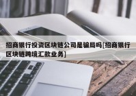 招商银行投资区块链公司是骗局吗[招商银行区块链跨境汇款业务]