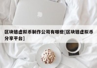 区块链虚拟币制作公司有哪些[区块链虚拟币分享平台]