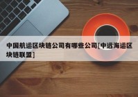 中国航运区块链公司有哪些公司[中远海运区块链联盟]