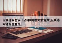 区块链安全审计公司有哪些职位组成[区块链审计报告查询]