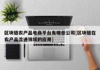 区块链农产品电商平台有哪些公司[区块链在农产品流通领域的应用]