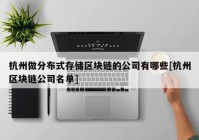 杭州做分布式存储区块链的公司有哪些[杭州区块链公司名单]