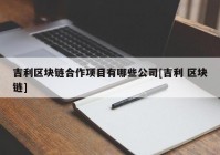 吉利区块链合作项目有哪些公司[吉利 区块链]