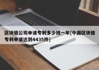 区块链公司申请专利多少钱一年[中国区块链专利申请达到4435件]