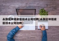 永旗区块链底层技术公司招聘[永旗区块链底层技术公司招聘]