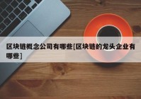 区块链概念公司有哪些[区块链的龙头企业有哪些]