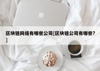 区块链网络有哪些公司[区块链公司有哪些?]