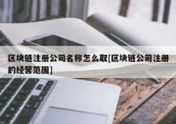 区块链注册公司名称怎么取[区块链公司注册的经营范围]