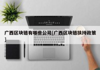 广西区块链有哪些公司[广西区块链扶持政策]