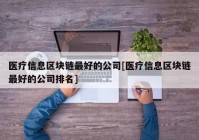 医疗信息区块链最好的公司[医疗信息区块链最好的公司排名]