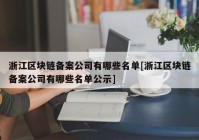 浙江区块链备案公司有哪些名单[浙江区块链备案公司有哪些名单公示]