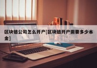 区块链公司怎么开户[区块链开户需要多少本金]