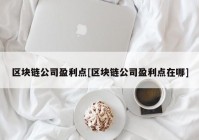 区块链公司盈利点[区块链公司盈利点在哪]