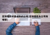 区块链技术最成熟的公司[区块链巨头公司有哪些]