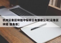 杭州云象区块链中标单位有那些公司[云象区块链 独角兽]