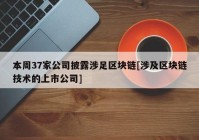 本周37家公司披露涉足区块链[涉及区块链技术的上市公司]