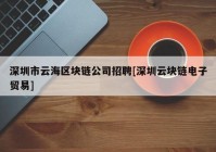 深圳市云海区块链公司招聘[深圳云块链电子贸易]