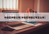 中信区块链公司[中信区块链公司怎么样]