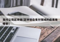 支付公司区块链[区块链在支付领域的应用有哪些]