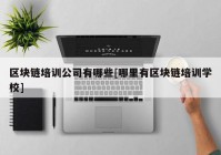 区块链培训公司有哪些[哪里有区块链培训学校]