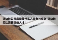 区块链公司最需要什么人员参与业务[区块链团队需要哪些人才]