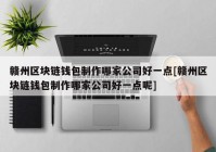 赣州区块链钱包制作哪家公司好一点[赣州区块链钱包制作哪家公司好一点呢]