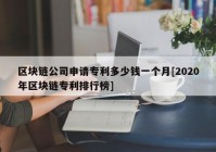 区块链公司申请专利多少钱一个月[2020年区块链专利排行榜]