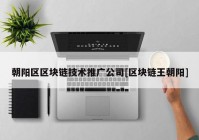 朝阳区区块链技术推广公司[区块链王朝阳]