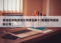 香港区块链游戏公司排名前十[香港区块链金融公司]