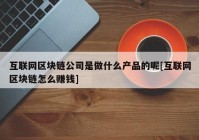 互联网区块链公司是做什么产品的呢[互联网区块链怎么赚钱]